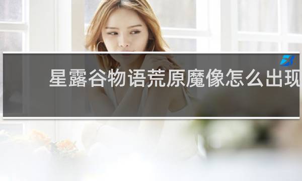 星露谷物语荒原魔像怎么出现