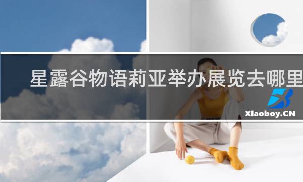 星露谷物语莉亚举办展览去哪里了
