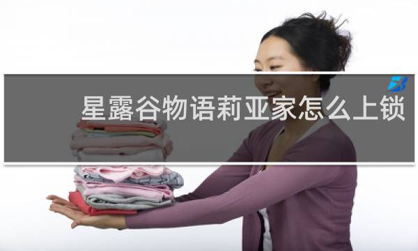 星露谷物语莉亚家怎么上锁