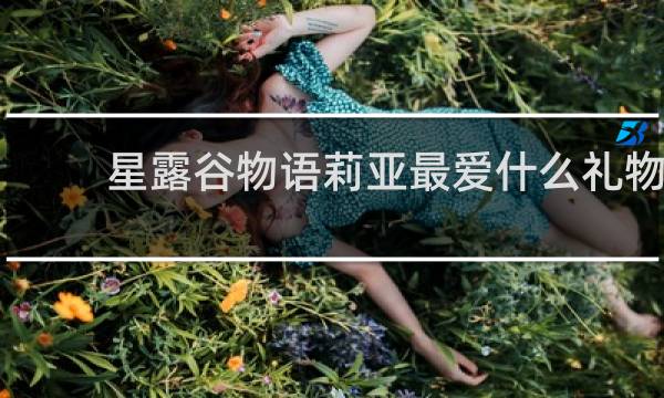星露谷物语莉亚最爱什么礼物