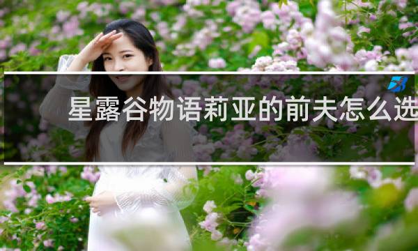 星露谷物语莉亚的前夫怎么选