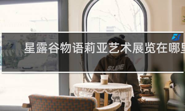星露谷物语莉亚艺术展览在哪里