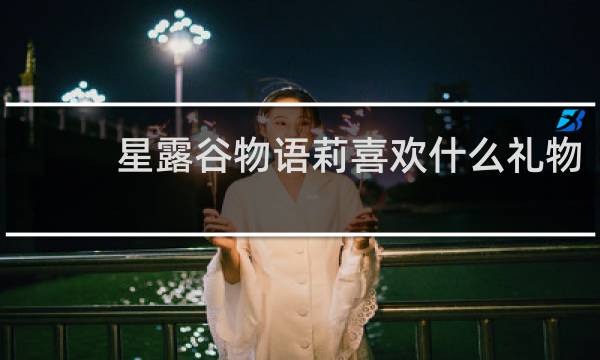 星露谷物语莉喜欢什么礼物