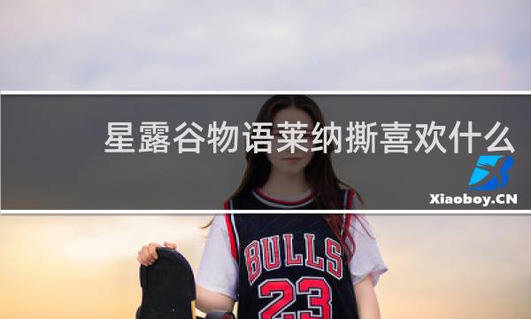 星露谷物语莱纳撕喜欢什么