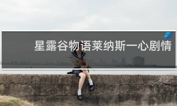 星露谷物语莱纳斯一心剧情