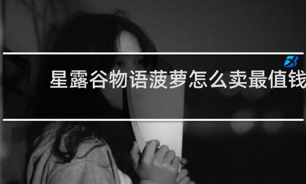 星露谷物语菠萝怎么卖最值钱