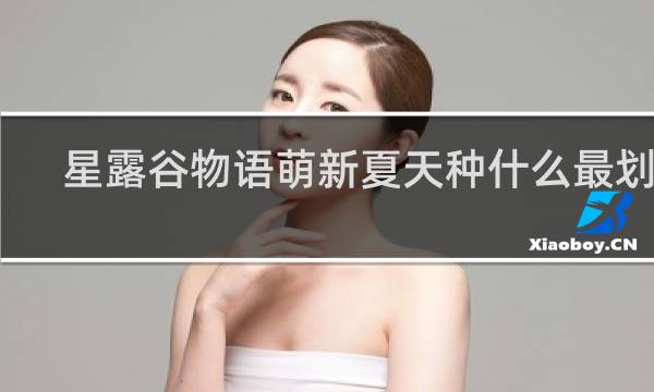 星露谷物语萌新夏天种什么最划算