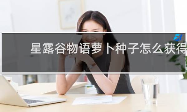 星露谷物语萝卜种子怎么获得