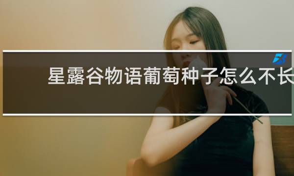 星露谷物语葡萄种子怎么不长