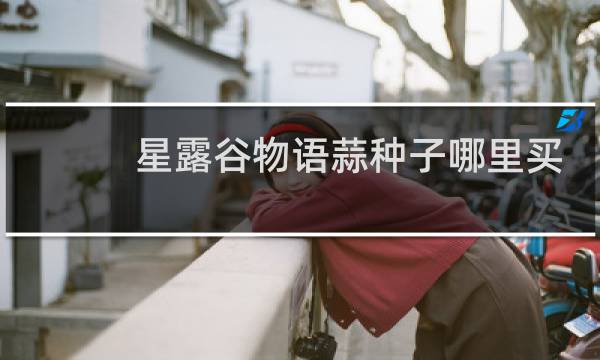 星露谷物语蒜种子哪里买