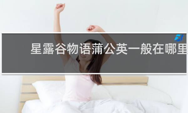 星露谷物语蒲公英一般在哪里