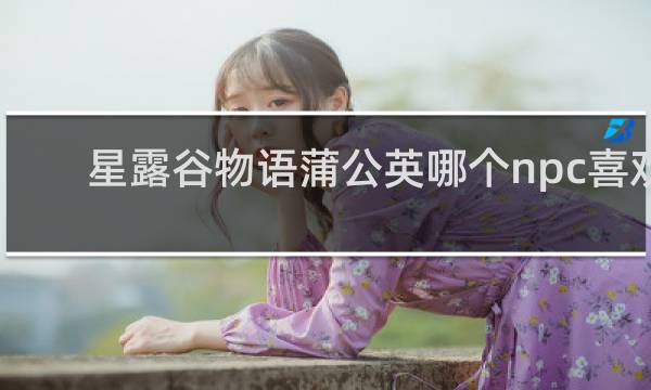 星露谷物语蒲公英哪个npc喜欢