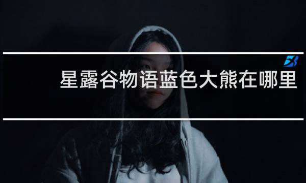 星露谷物语蓝色大熊在哪里