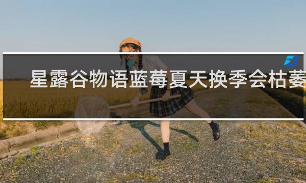 星露谷物语蓝莓夏天换季会枯萎吗