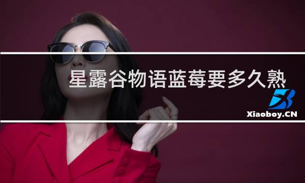 星露谷物语蓝莓要多久熟