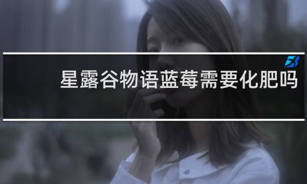 星露谷物语蓝莓需要化肥吗