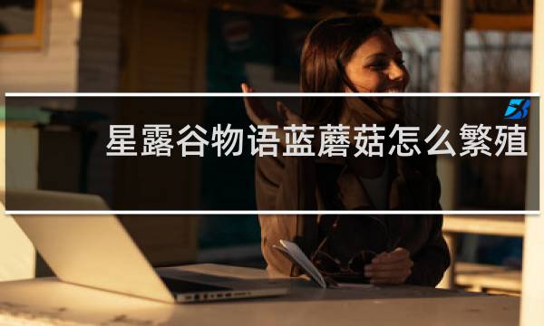 星露谷物语蓝蘑菇怎么繁殖