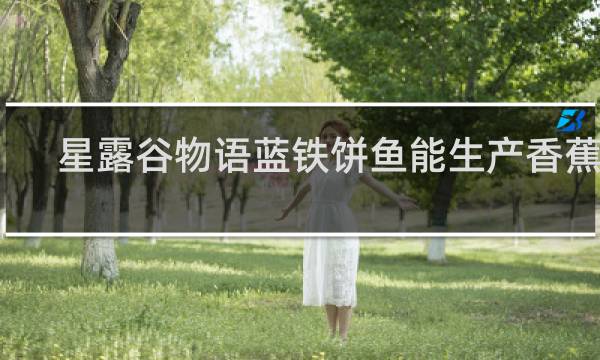星露谷物语蓝铁饼鱼能生产香蕉吗