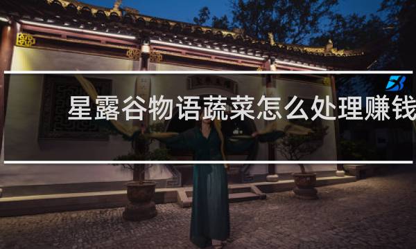星露谷物语蔬菜怎么处理赚钱