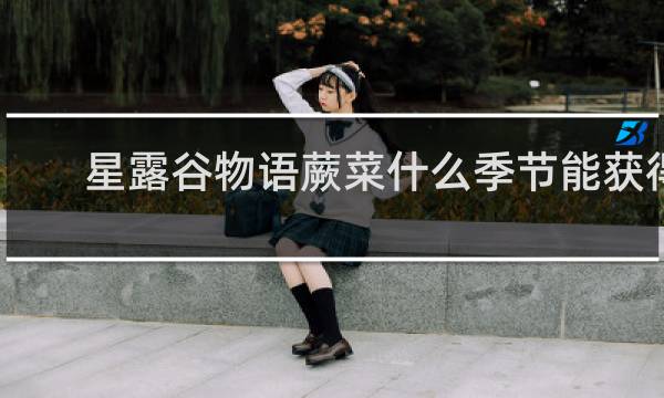 星露谷物语蕨菜什么季节能获得