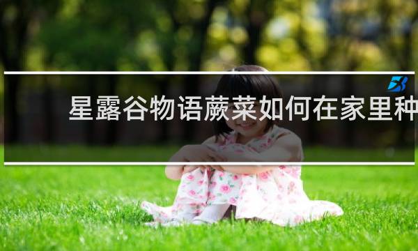 星露谷物语蕨菜如何在家里种