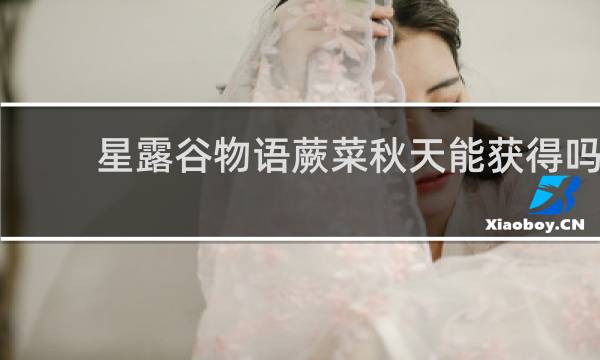 星露谷物语蕨菜秋天能获得吗