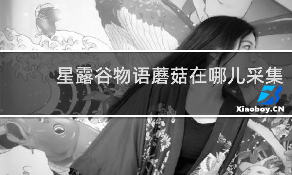 星露谷物语蘑菇在哪儿采集