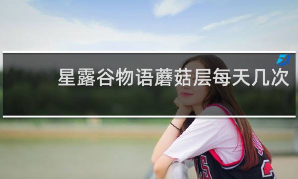 星露谷物语蘑菇层每天几次