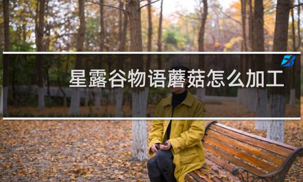 星露谷物语蘑菇怎么加工