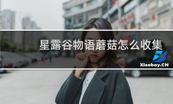 星露谷物语蘑菇怎么收集
