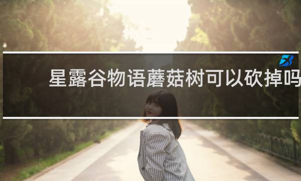 星露谷物语蘑菇树可以砍掉吗