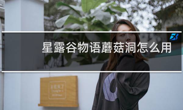 星露谷物语蘑菇洞怎么用