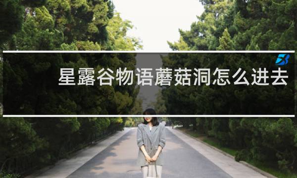 星露谷物语蘑菇洞怎么进去