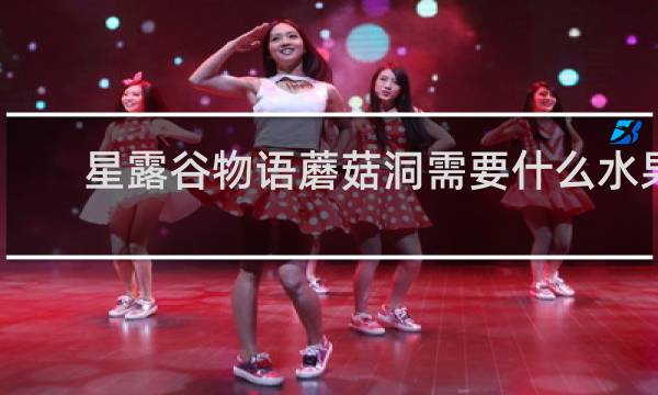 星露谷物语蘑菇洞需要什么水果