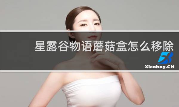 星露谷物语蘑菇盒怎么移除
