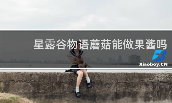 星露谷物语蘑菇能做果酱吗