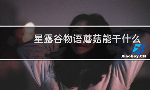 星露谷物语蘑菇能干什么