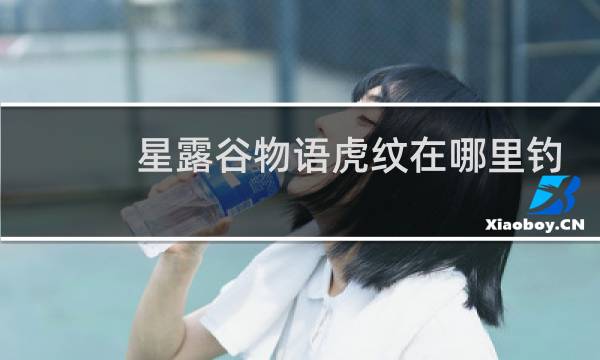 星露谷物语虎纹在哪里钓