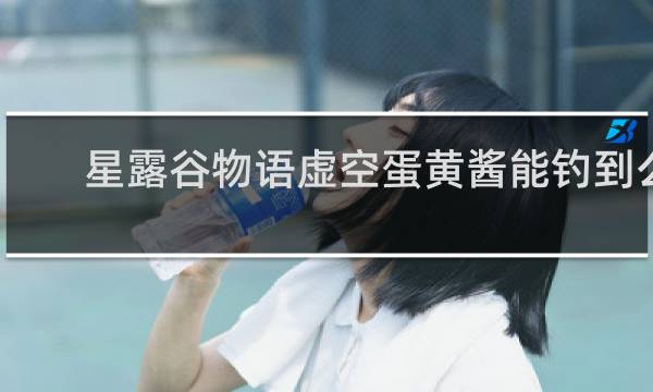 星露谷物语虚空蛋黄酱能钓到么