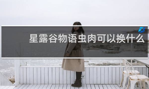 星露谷物语虫肉可以换什么