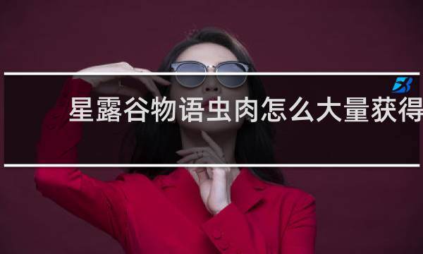 星露谷物语虫肉怎么大量获得