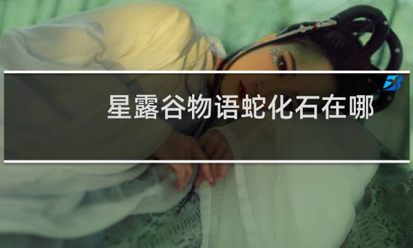 星露谷物语蛇化石在哪