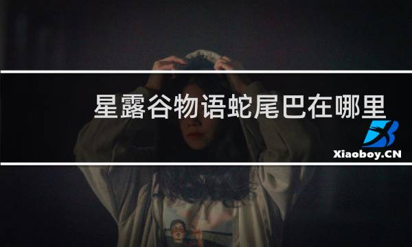 星露谷物语蛇尾巴在哪里