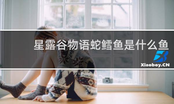 星露谷物语蛇鳕鱼是什么鱼