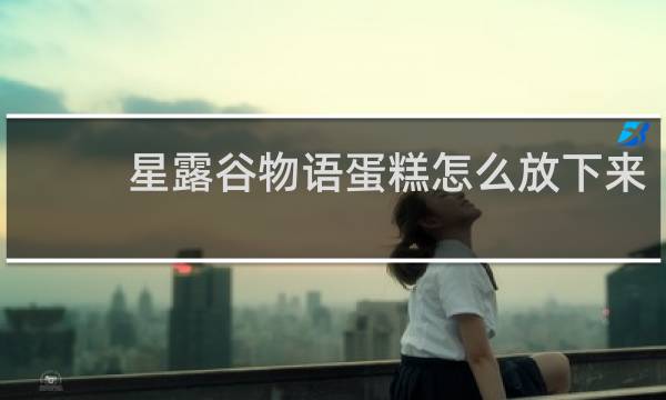 星露谷物语蛋糕怎么放下来