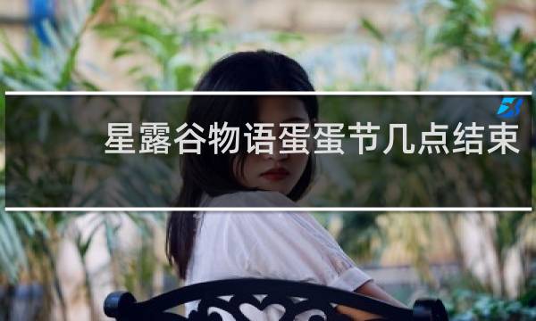 星露谷物语蛋蛋节几点结束