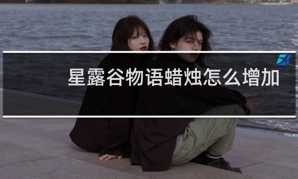星露谷物语蜡烛怎么增加