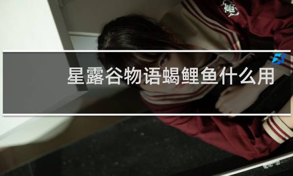 星露谷物语蝎鲤鱼什么用
