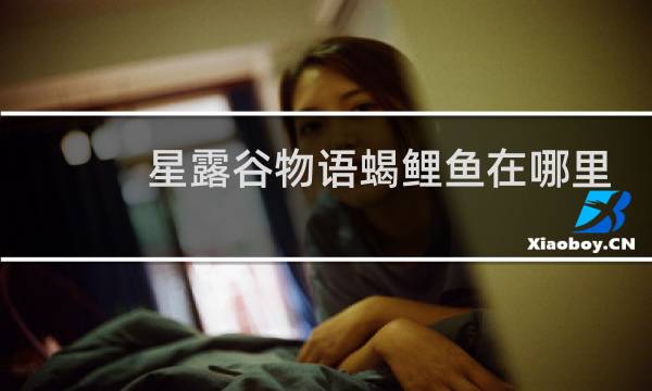 星露谷物语蝎鲤鱼在哪里