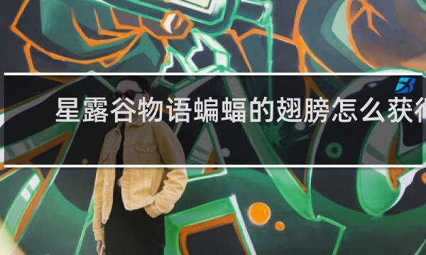 星露谷物语蝙蝠的翅膀怎么获得
